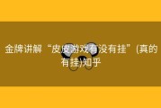 金牌讲解“皮皮游戏有没有挂”(真的有挂)知乎