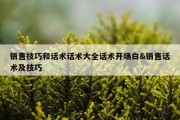 销售技巧和话术话术大全话术开场白&amp;销售话术及技巧