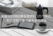 安徽3293场招聘会提供91.3万个岗位，助力农民工春节返乡返岗就业