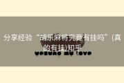 分享经验“胡乐麻将究竟有挂吗”(真的有挂)知乎