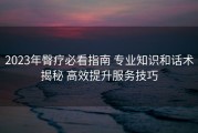 2023年臀疗必看指南 专业知识和话术揭秘 高效提升服务技巧