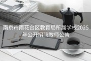 南京市雨花台区教育局所属学校2025年公开招聘教师公告