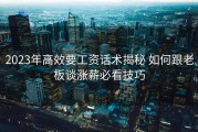 2023年高效要工资话术揭秘 如何跟老板谈涨薪必看技巧