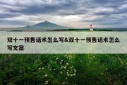 双十一预售话术怎么写&amp;双十一预售话术怎么写文案