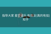  指导大家 星空娱乐 有挂没(真的有挂)知乎