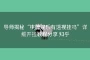导师揭秘“棋牌娱乐有透视挂吗”详细开挂教程分享 知乎