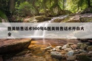 医美销售话术900句&amp;医美销售话术开白大全