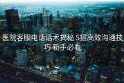 医院客服电话话术揭秘 5招高效沟通技巧 新手必看