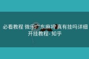  必看教程 微乐广东麻将 真有挂吗详细开挂教程- 知乎