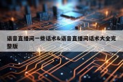 语音直播间一些话术&amp;语音直播间话术大全完整版