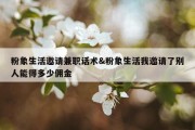 粉象生活邀请兼职话术&amp;粉象生活我邀请了别人能得多少佣金