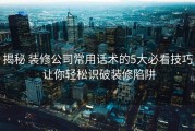 揭秘 装修公司常用话术的5大必看技巧 让你轻松识破装修陷阱
