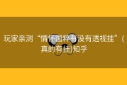 玩家亲测“情怀国粹有没有透视挂”(真的有挂)知乎