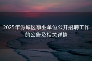 2025年源城区事业单位公开招聘工作的公告及相关详情