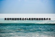 美容院面部排毒话术&amp;美容院面部排毒手法