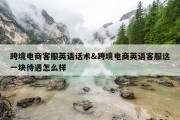 跨境电商客服英语话术&amp;跨境电商英语客服这一块待遇怎么样