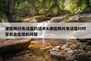 课程顾问电话邀约话术&amp;课程顾问电话邀约时家长会出现的问题