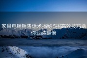 家具电销销售话术揭秘 5招高效技巧助你业绩翻倍