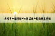 售后客户招揽话术&amp;售后客户招揽话术模板