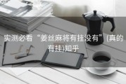 实测必看“姜丝麻将有挂没有”(真的有挂)知乎