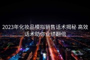 2023年化妆品模拟销售话术揭秘 高效话术助你业绩翻倍