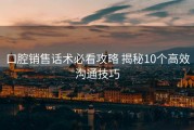 口腔销售话术必看攻略 揭秘10个高效沟通技巧