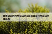 装修公司的打电话话术&amp;装修公司打电话话术开场白