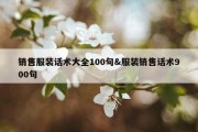 销售服装话术大全100句&amp;服装销售话术900句