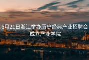 6月21日浙江举办历史经典产业招聘会 成立产业学院