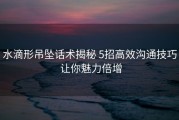 水滴形吊坠话术揭秘 5招高效沟通技巧 让你魅力倍增
