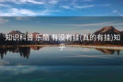  知识科普 乐酷 有没有挂(真的有挂)知乎