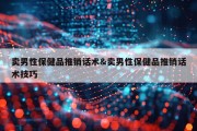 卖男性保健品推销话术&amp;卖男性保健品推销话术技巧