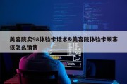 美容院卖98体验卡话术&amp;美容院体验卡顾客该怎么销售