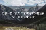 分享一款“微乐广东麻将有没有透视挂”(真的有挂)知乎