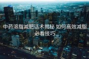中药溶脂减肥话术揭秘 如何高效减脂必看技巧