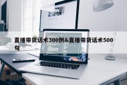 直播带货话术300例&amp;直播带货话术500句