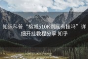 知识科普“榕城510K到底有挂吗”详细开挂教程分享 知乎