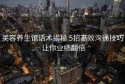 美容养生馆话术揭秘 5招高效沟通技巧 让你业绩翻倍