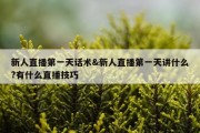 新人直播第一天话术&amp;新人直播第一天讲什么?有什么直播技巧