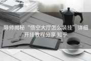 导师揭秘“悟空大厅怎么装挂”详细开挂教程分享 知乎