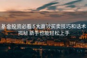 基金投资必看 5大高效买卖技巧和话术揭秘 新手也能轻松上手