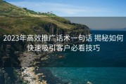 2023年高效推广话术一句话 揭秘如何快速吸引客户必看技巧
