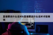 直播要说什么话术&amp;直播要说什么话术才能赚钱