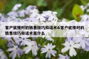客户犹豫时的销售技巧和话术&amp;客户犹豫时的销售技巧和话术是什么