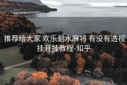  推荐给大家 欢乐刬水麻将 有没有透视挂开挂教程-知乎