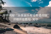 导师揭秘“乐享娱乐有没有透视挂”详细开挂教程- 知乎