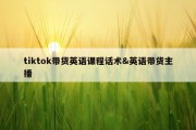 tiktok带货英语课程话术&amp;英语带货主播