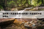 宝妈第一天直播话术&amp;宝妈第一天直播话术能挣钱么