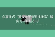 必赢技巧“猿人大厅有透视挂吗”确实可以开挂-知乎