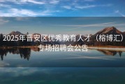 2025年晋安区优秀教育人才（榕博汇）专场招聘会公告
